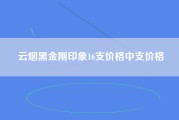 云烟黑金刚印象16支价格中支价格