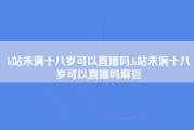 b站未满十八岁可以直播吗,b站未满十八岁可以直播吗麻豆