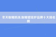 冬天取暖防冻,取暖壁挂炉品牌十大排名榜