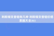 利群细支香烟有几种 利群细支香烟价格表图大全2021