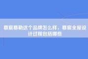 慕宸慕勒这个品牌怎么样，慕宸全屋设计过程包括哪些