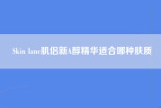 Skin lane肌侣新A醇精华适合哪种肤质