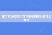 花木象征的意义,花木象征的意义是什么牡丹