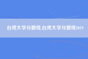 台湾大学分数线,台湾大学分数线2019