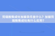 劳瑞斯集成灶加盟条件是什么？加盟劳瑞斯集成灶有什么优势？