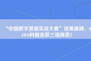 “中国数字营销实战大赛”结果揭晓，KAWO科握连获三项殊荣！