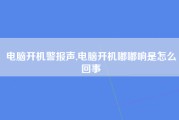 电脑开机警报声,电脑开机嘟嘟响是怎么回事