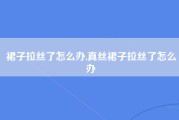 裙子拉丝了怎么办,真丝裙子拉丝了怎么办