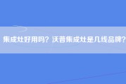 集成灶好用吗？沃普集成灶是几线品牌？