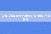 中部六省是哪几个(中部六省是哪几个省份吗)