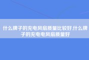 什么牌子的充电风扇质量比较好,什么牌子的充电电风扇质量好