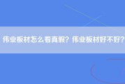 伟业板材怎么看真假？伟业板材好不好？