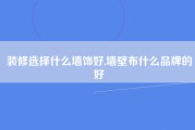 装修选择什么墙饰好,墙壁布什么品牌的好