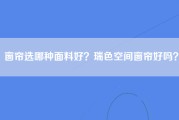 窗帘选哪种面料好？瑞色空间窗帘好吗？