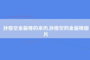 孙悟空金箍棒的来历,孙悟空的金箍棒图片