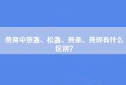 燕窝中燕盏、松盏、燕条、燕碎有什么区别？