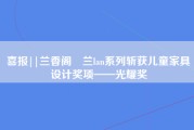 喜报||兰香阁•兰lan系列斩获儿童家具设计奖项——光耀奖