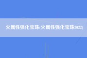 火属性强化宝珠(火属性强化宝珠2022)