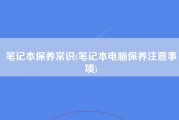 笔记本保养常识(笔记本电脑保养注意事项)