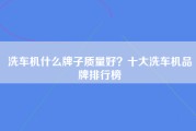 洗车机什么牌子质量好？十大洗车机品牌排行榜