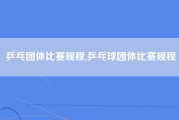 乒乓团体比赛规程,乒乓球团体比赛规程