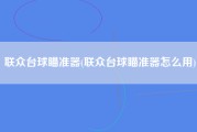 联众台球瞄准器(联众台球瞄准器怎么用)