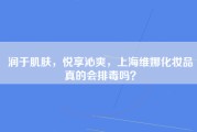 润于肌肤，悦享沁爽，上海维娜化妆品真的会排毒吗？