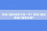 系统门窗价格多少钱一平？系统门窗比普通门窗贵在哪？