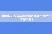 指南车无线洗车水枪怎么样啊？到底好不好用呢？