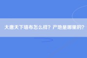 大唐天下墙布怎么样？产地是哪里的？