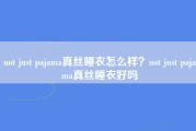not just pajama真丝睡衣怎么样？not just pajama真丝睡衣好吗
