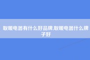 取暖电器有什么好品牌,取暖电器什么牌子好