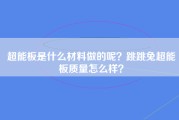 超能板是什么材料做的呢？跳跳兔超能板质量怎么样？