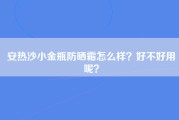 安热沙小金瓶防晒霜怎么样？好不好用呢？