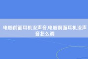 电脑前面耳机没声音,电脑前面耳机没声音怎么调