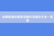 安徽皖酒价格表及图片及报价大全一览表