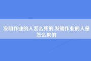 发明作业的人怎么死的,发明作业的人是怎么来的