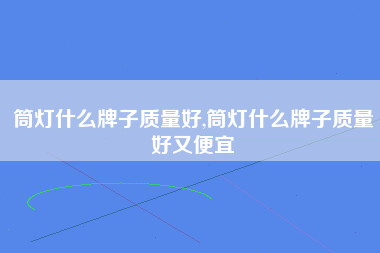 筒灯什么牌子质量好,筒灯什么牌子质量好又便宜