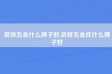 装饰五金什么牌子好,装修五金件什么牌子好