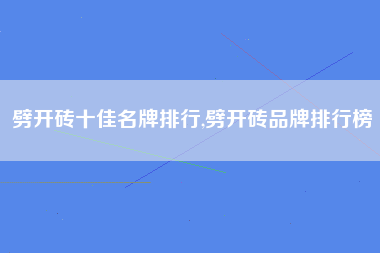 劈开砖十佳名牌排行,劈开砖品牌排行榜