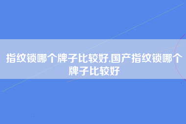 指纹锁哪个牌子比较好,国产指纹锁哪个牌子比较好