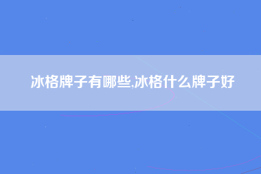 冰格牌子有哪些,冰格什么牌子好