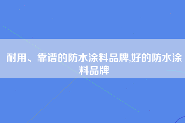 耐用、靠谱的防水涂料品牌,好的防水涂料品牌