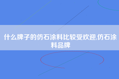 什么牌子的仿石涂料比较受欢迎,仿石涂料品牌