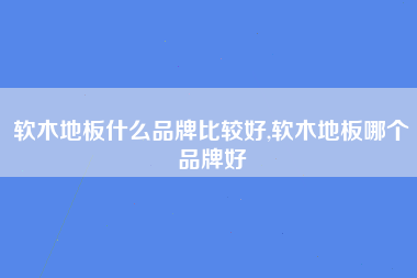 软木地板什么品牌比较好,软木地板哪个品牌好