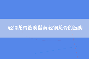 轻钢龙骨选购指南,轻钢龙骨的选购