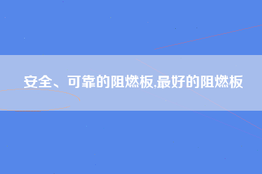 安全、可靠的阻燃板,最好的阻燃板