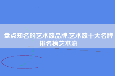 盘点知名的艺术漆品牌,艺术漆十大名牌排名榜艺术漆