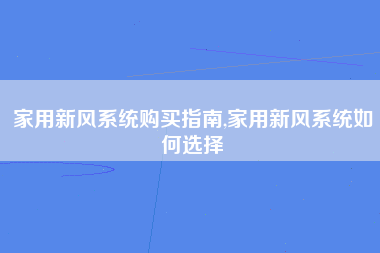 家用新风系统购买指南,家用新风系统如何选择