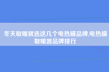 冬天取暖就选这几个电热膜品牌,电热膜取暖器品牌排行